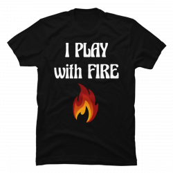 pyromaniac shirt